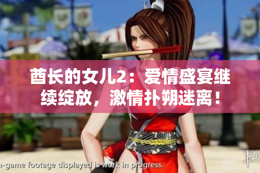 酋長(zhǎng)的女兒2：愛情盛宴繼續(xù)綻放，激情撲朔迷離！