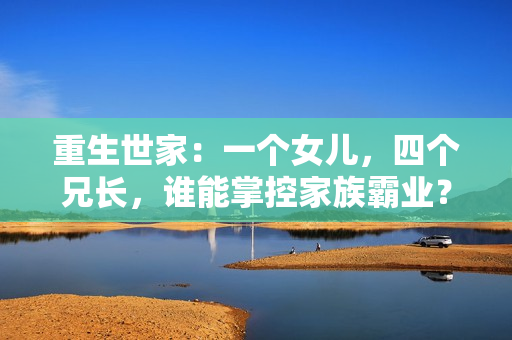 重生世家：一個女兒，四個兄長，誰能掌控家族霸業？