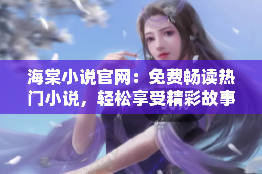 海棠小說官網：免費暢讀熱門小說，輕松享受精彩故事！