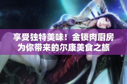 享受獨特美味！金鎖肉廚房為你帶來的爾康美食之旅
