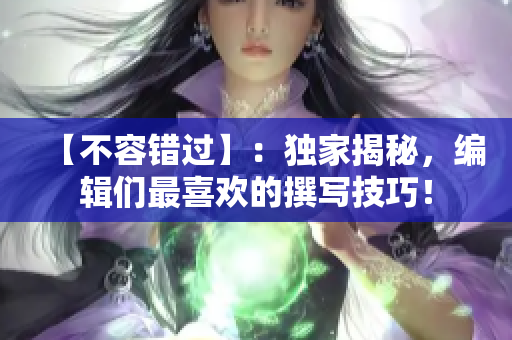 【不容錯過】：獨家揭秘，編輯們最喜歡的撰寫技巧！