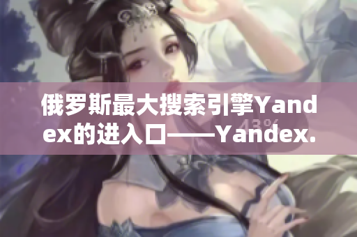 俄羅斯最大搜索引擎Yandex的進入口——Yandex.com