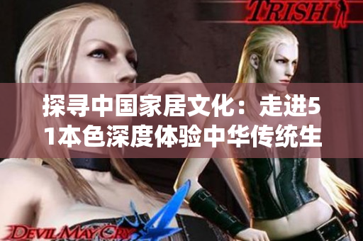 探尋中國家居文化：走進51本色深度體驗中華傳統生活方式