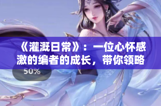 《灌溉日常》：一位心懷感激的編者的成長，帶你領略充滿故事的世界
