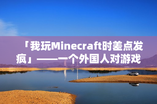 「我玩Minecraft時差點發瘋」——一個外國人對游戲情緒失控的親身體驗