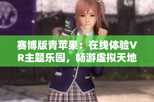 賽博版青蘋果：在線體驗VR主題樂園，暢游虛擬天地