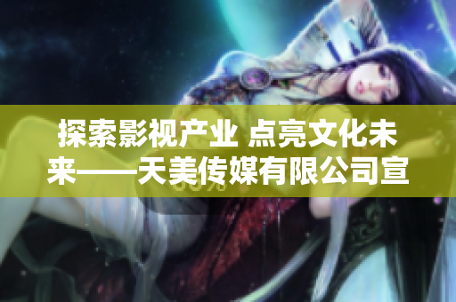 探索影視產業 點亮文化未來——天美傳媒有限公司宣傳片