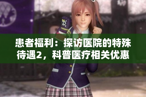 患者福利：探訪醫院的特殊待遇2，科普醫療相關優惠政策