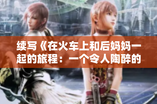續寫《在火車上和后媽媽一起的旅程：一個令人陶醉的故事》