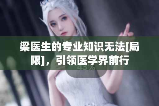 梁醫生的專業知識無法[局限]，引領醫學界前行