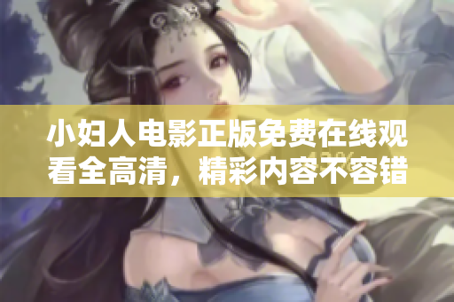 小婦人電影正版免費在線觀看全高清，精彩內容不容錯過