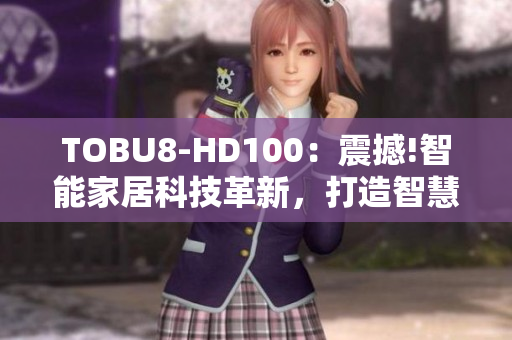 TOBU8-HD100：震撼!智能家居科技革新，打造智慧生活