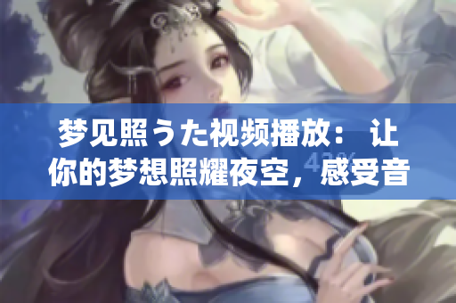 夢見照うた視頻播放： 讓你的夢想照耀夜空，感受音樂的力量(1)