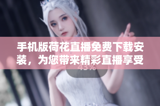 手機版荷花直播免費下載安裝，為您帶來精彩直播享受