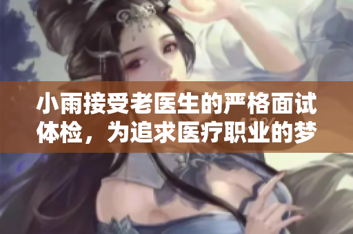 小雨接受老醫生的嚴格面試體檢，為追求醫療職業的夢想奮力前行