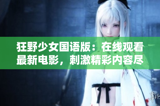 狂野少女國語版：在線觀看最新電影，刺激精彩內(nèi)容盡情欣賞