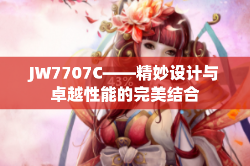 JW7707C——精妙設(shè)計與卓越性能的完美結(jié)合