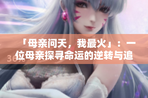 「母親問天，我最火」：一位母親探尋命運的逆轉與追求的艱辛