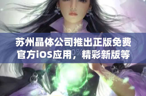 蘇州晶體公司推出正版免費官方iOS應用，精彩新版等你體驗(1)