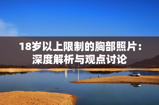 18歲以上限制的胸部照片：深度解析與觀點討論