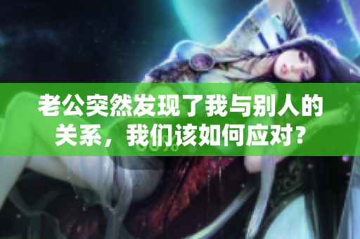 老公突然發現了我與別人的關系，我們該如何應對？