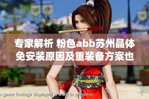 專家解析 粉色abb蘇州晶體免安裝原因及重裝備方案也給出.(1)