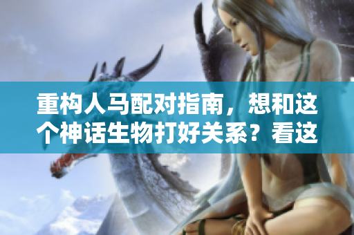 重構人馬配對指南，想和這個神話生物打好關系？看這里！