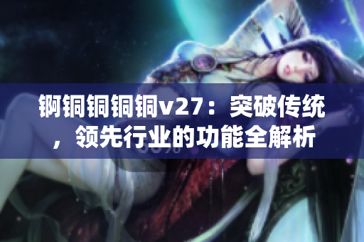 錒銅銅銅銅v27：突破傳統，領先行業的功能全解析