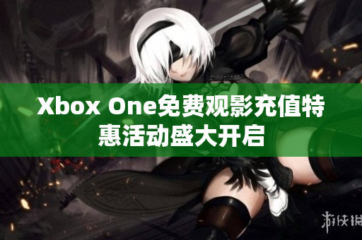 Xbox One免費觀影充值特惠活動盛大開啟