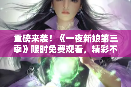 重磅來襲！《一夜新娘第三季》限時免費觀看，精彩不容錯過！