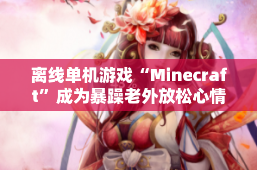 離線單機游戲“Minecraft”成為暴躁老外放松心情的秘密武器
