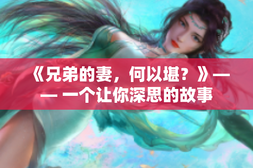 《兄弟的妻，何以堪？》—— 一個讓你深思的故事