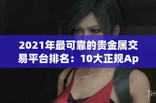 2021年最可靠的貴金屬交易平臺排名：10大正規(guī)App平臺推薦