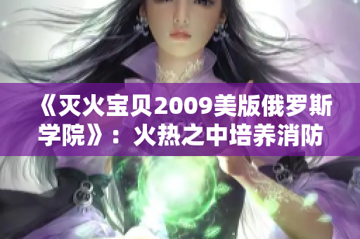 《滅火寶貝2009美版俄羅斯學院》：火熱之中培養消防之光