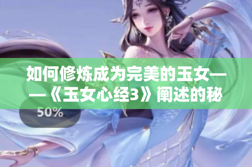 如何修煉成為完美的玉女——《玉女心經3》闡述的秘訣