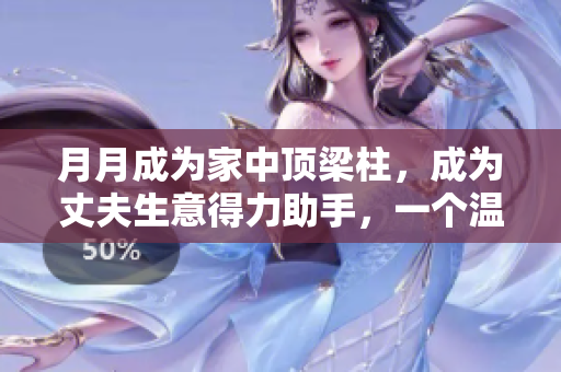 月月成為家中頂梁柱，成為丈夫生意得力助手，一個溫馨的家庭故事