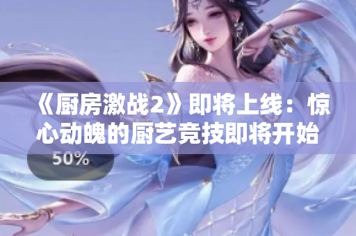 《廚房激戰2》即將上線：驚心動魄的廚藝競技即將開始！