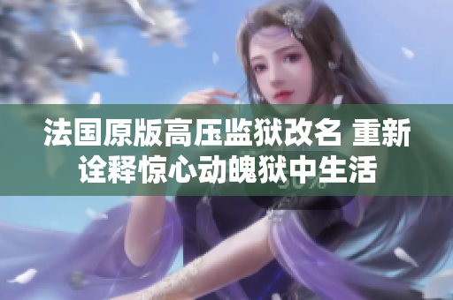 法國原版高壓監獄改名 重新詮釋驚心動魄獄中生活