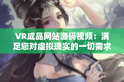 VR成品網站源碼視頻：滿足您對虛擬現實的一切需求