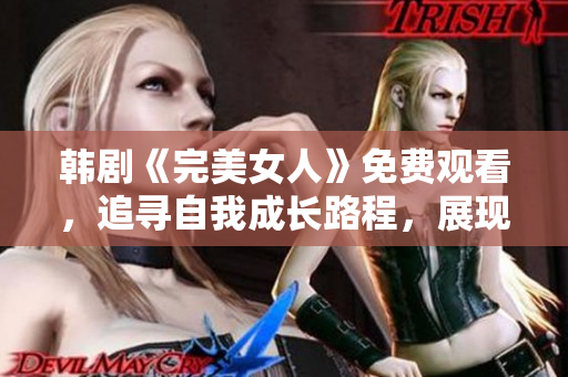 韓劇《完美女人》免費觀看，追尋自我成長路程，展現璀璨女性魅力