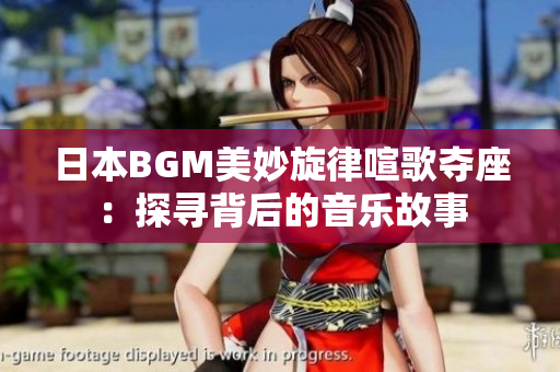 日本BGM美妙旋律喧歌奪座：探尋背后的音樂故事