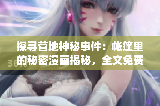 探尋營地神秘事件：帳篷里的秘密漫畫揭秘，全文免費閱讀！(1)