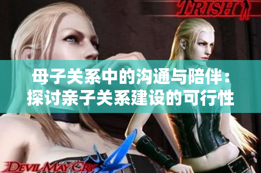 母子關系中的溝通與陪伴：探討親子關系建設的可行性與必要性
