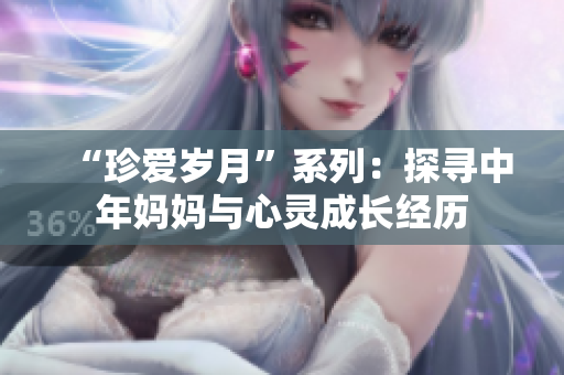 “珍愛歲月”系列：探尋中年媽媽與心靈成長經歷