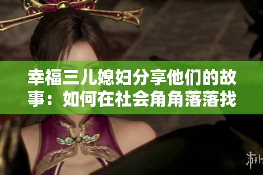 幸福三兒媳婦分享他們的故事：如何在社會角角落落找到真愛。