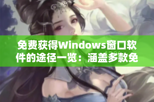 免費獲得Windows窗口軟件的途徑一覽：涵蓋多款免費資源！