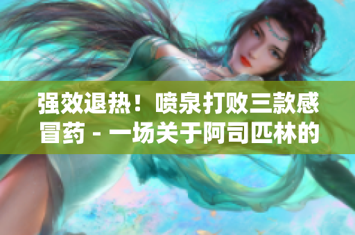 強效退熱！噴泉打敗三款感冒藥 - 一場關于阿司匹林的震撼戰役
