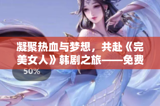 凝聚熱血與夢想，共赴《完美女人》韓劇之旅——免費觀看！