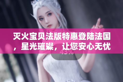 滅火寶貝法版特惠登陸法國，星光璀璨，讓您安心無憂