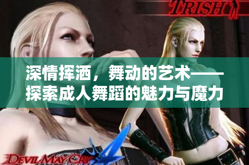 深情揮灑，舞動的藝術——探索成人舞蹈的魅力與魔力